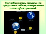 Молекулы и атомы так малы, что представить себе их размеры можно только путем сравнений.