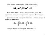 Поток вектора напряженности через площадку dS: Здесь dS = dSn — век­тор, модуль которого равен dS, а направление совпадает с направлением нормали n к площадке. Для произвольной замкнутой поверхности S поток вектора Е сквозь эту поверх­ность: интеграл берется по замкнутой поверхности S.