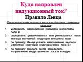 Куда направлен индукционный ток? Правило Ленца Направление индукционного тока определяется следующим образом: установить направление внешнего магнитного поля В определить увеличивается или уменьшается поток вектора магнитной индукции внешнего поля по правилу Ленца указать направление вектора магнитн