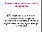 Закон электромагнитной индукции ЭДС индукции в замкнутом контуре равна скорости изменения магнитного потока через поверхность, ограниченную контуром