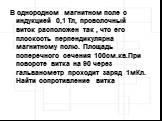 В однородном магнитном поле с индукцией 0,1 Тл, проволочный виток расположен так , что его плоскость перпендикулярна магнитному полю. Площадь поперечного сечения 100см.кв.При повороте витка на 90 через гальванометр проходит заряд 1мКл. Найти сопротивление витка