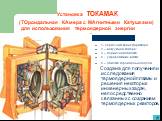 Установка ТОКАМАК (ТОроидальная КАмера с МАгнитными Катушками) для использования термоядерной энергии. 1- сердечник трансформатора; 2 – вакуумная камера; 3 – первичная обмотка: 4 - управляющие витки; 5 – обмотка тороидального поля. Создана для получения и исследования термоядерной плазмы и решения н