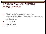 n = m / M = 21,6/24 =0,9 моль М(Mg)=24 г\моль. Массу (объём) чистого вещества переведите в моли ( киломоли, милимоли) по формуле: n = m / M n = V / Vm