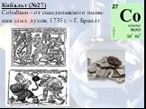 Кобальт (№27) Cobaltum – от скандинавского назва-ния злых духов; 1735 г. – Г. Брандт