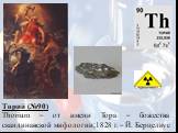 Торий (№90) Thorium – от имени Тора – божества скандинавской мифологии;1828 г. – Й. Берцелиус