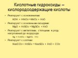 Кислотные гидроксиды – кислородсодержащие кислоты. Реагируют с основаниями: KOH + HNO3 = KNO3 + H2O Реагируют с основными оксидами: MgO + H2SO4 = MgSO4 + H2O Реагируют с металлами, стоящими в ряду напряжений до водорода: Mg + H2SO4 = MgSO4 + H2 Реагируют с солями: Na2CO3 + H2SO4 = Na2SO4 + H2O + CO2