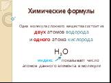 Химические формулы. Одна молекула сложного вещества состоит из двух атомов водорода и одного атома кислорода Н2О индекс показывает число атомов данного элемента в молекуле