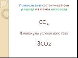 Углекислый газ состоит из 1 атома углерода и 2 атомов кислорода. СО2 3 молекулы углекислого газа 3СО2