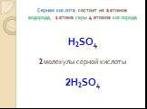 Серная кислота состоит из 2 атомов водорода, 1 атома серы 4 атомов кислорода. Н2SO4 2 молекулы серной кислоты 2Н2SO4