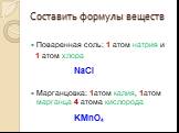 Поваренная соль: 1 атом натрия и 1 атом хлора NaCl Марганцовка: 1атом калия, 1атом марганца 4 атома кислорода KMnO4