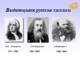 Выдающиеся русские химики. М.В. Ломоносов Д.И.Менделеев А.М.Бутлеров (1834-1907) (1711-1765) (1828-1886)