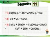 1) Cu(NО3)2 + Zn = Zn(NО3)2 + Сu 2) Сu + Сl2 = СuСl2 3) СuСl2 + 2NaOH = Сu(ОН)2↓+ 2NaCl Cu2+ + 2OH- = Cu(OH)2↓. 11