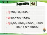 1) 2SO2 + O2 = 2SO3↑ 2) SO3 + H2O = H2SO4 3) H2SO4 + BaCl2 = BaSO4↓ + 2HCl SO42− + Ba2+ = BaSO4↓. 12