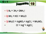 1) N2 + 3H2 = 2NH3↑ 2) NH3 + HCl = NH4Cl 3) NH4Cl + AgNO3 = AgCl↓ + NH4NO3 Cl- + Ag+ = AgCl↓. 19
