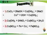 1) CuCl2 + 2NaOH = Cu(OH)2↓ + 2NaCl Cu2+ + 2OH- = Cu(OH)2↓ 2) Cu(OH)2 + 2HNO3 = Cu(NO3)2 + 2H2O 3) Cu(NO3)2 + Fe = Cu↓ + Fe(NO3)2. 1 решение