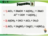 1) AlCl3 + 3NaOH = Al(OH)3↓ + 3NaCl Al3+ + 3OH- = Al(OH)3↓ 2) Al(OH)3 + 3HCl = AlCl3 + 3H2O 3) AlCl3 + 3AgNO3 = 3AgCl↓ + Al(NO3)3. 3