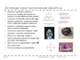 Атомная кристаллическая решётка. Атомные кристаллы состоят из отдельных атомов, объединенных ковалентными связями (алмаз, графит). Нередко соединения неметаллов друг с другом (например, диоксид кремния) также образуют атомные кристаллы. Атомные кристаллы можно считать гигантскими молекулами. Они оче