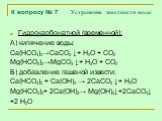 К вопросу № 7 Устранение жесткости воды. Гидрокарбонатной (временной): А) кипячение воды: Са(НСО3)2→СаСО3 ↓+ Н2О + СО2 ⁭ Mg(НСО3)2→MgСО3 ↓+ Н2О + СО2 ⁭ Б) добавление гашеной извести: Са(НСО3)2 + Са(ОН)2 → 2СаСО3 ↓+ Н2О Mg(НСО3)2+ 2Са(ОН)2→ Mg(ОН)2↓+2СаСО3↓ +2 Н2О
