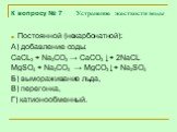 Постоянной (некарбонатной): А) добавление соды: CaCL2 + Na2CO3 → CaCO3 ↓+ 2NaCL MgSO4 + Na2CO3 → MgCO3 ↓+ Na2SO4 Б) вымораживание льда, В) перегонка, Г) катионообменный.