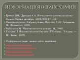 ИНФОРМАЦИЯ О НАНОХИМИИ. Еремин В.В., Дроздов А.А. Нанохимия и нанотехнология.// Химия. Первое сентября, 2009, №№ 17 – 22. Нанотехнологии. Азбука для всех. Под ред. Ю.Д. Третьякова. М.: Физматлит, 2008. Рыбалкина М. Нанотехнологии для всех. М., 2005 Уильямс Л. Нанотехнологии без тайн /Л.Уильямс, У.Ад