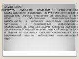 ЗАКЛЮЧЕНИЕ Институты являются следствием «ограниченной рациональности индивидов, их стремления экономно расходовать любые ограниченные ресурсы, в том числе и собственные интеллектуальные возможности, в условиях ненулевых издержек получения и переработки информации». Предпосылка об ограниченности рес