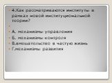 4.Как рассматриваются институты в рамках новой институциональной теории? А. механизмы управления Б. механизмы контроля В.вмешательство в частую жизнь Г.механизмы развития