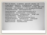 Тем не менее, в рамках данной школы не существует единого определения понятия «институт», которое составляет основу для его изучения. Это связано с его методологической и теоретической разнородностью — представители неоинституционального направления используют, в основном, неоклассическую методологи