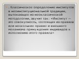 . Классическое определение институтов в неоинституциональной традиции, вытекающее из неоклассической методологии, звучит так: «Институт — это совокупность, состоящая из правила или нескольких правил и внешнего механизма принуждения индивидов к исполнению этого правила»