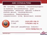 ABC CONSULTING. ABC Consulting – компания, специализирующаяся на оказании консультационных услуг предприятиям различных отраслей в области анализа данных, производственного планирования, бюджетирования, управленческого учета, финансового анализа. Web-сайт: www.abc.org.ru E-mail: info@abc.org.ru Web-