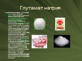 Глутамат натрия. Глутаминат натрия (C5H8NaO4)- (лат. Natrii glutamas, англ. Monosodium glutamate, мононатриевая соль глутаминовой кислоты) — пищевая добавка, предназначенная для усиления вкусовых ощущений за счёт увеличения чувствительности рецепторов языка. (Точнее, он вызывает усиление чувствитель