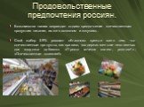 Продовольственные предпочтения россиян. Большинство наших сограждан отдают предпочтение отечественным продуктам питания, их же в основном и покупают . Свой выбор 59% россиян объясняют прежде всего тем, что отечественные продукты, как правило, «содержат меньше неполезных для здоровья добавок». «Прост