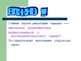 Главная задача реализации карьеры ----- обеспечение взаимодействия профессиональной и внутриорганизационной карьер!!! Это предполагает выполнение следующих задач: ВАЖНО !!!