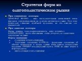 Стратегия фирм на олигополистическом рынке. При отсутствии сговора: ЦЕНОВАЯ ВОЙНА - цикл последовательных уменьшений цены фирмами, соперничающими на олигополистическом рынке. При этом происходит снижение прибылей продавцов, но это выгодно для покупателей. При наличии сговора: Фирмы, понимая свою вза