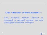 Счет «Востро» (Vostro account) – счет, который ведется банком за границей в местной валюте, по сути совпадает со счетом «Ностро».