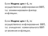 Если Индекс цен > 1, то осуществлено дефлирование ВВП, т.е. элиминировали фактор инфляции. Если Индекс цен