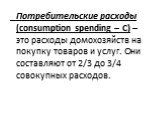 Потребительские расходы (consumption spending – С) – это расходы домохозяйств на покупку товаров и услуг. Они составляют от 2/3 до 3/4 совокупных расходов.