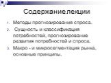 Содержание лекции. Методы прогнозирования спроса. Сущность и классификация потребностей, прогнозирование развития потребностей и спроса. Макро - и микросегментация рынка, основные принципы.