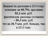 Бюджет по расходам в 2014 году исполнен на 96,7%, при плане 83,1 млн. руб. фактические расходы составили – 80,3 млн. руб. что на 30,7 млн. руб. больше, чем в 2013 году.
