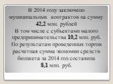 В 2014 году заключено муниципальных контрактов на сумму 42,2 млн. рублей В том числе с субъектами малого предпринимательства 10,2 млн. руб. По результатам проведенных торгов расчетная сумма экономии средств бюджета за 2014 год составила 8,1 млн. руб.