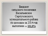 Бюджет сельского поселения Васильевское Серпуховского муниципального района по доходам за 2014 год выполнен на 101,8%