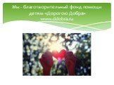 Мы - благотворительный фонд помощи детям «Дорогою Добра» www.ddobra.ru
