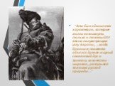 "Это был один из тех характеров, которые могли возникнуть только в тяжелый XV век на полукочующем углу Европы, ...когда бранным пламенем объялся древле-мирный славянский дух и завелось козачество - широкая, разгульная замашка русской природы..."