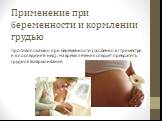 Применение при беременности и кормлении грудью. Противопоказано при беременности (особенно в I триместре и в последние 6 нед). На время лечения следует прекратить грудное вскармливание.