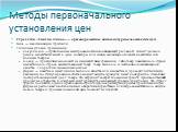 Методы первоначального установления цен. Стратегия «Снятия сливок» — кратковременное конъюнктурное завышение цен Цель — максимизация прибыли. Типичные условия применения: покупатели — привлеченные массированной многообещающей рекламой; сегмент целевого рынка, нечувствительный к цене; новаторы или сн