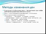 Методы изменения цен. Стратегия «стабильных цен» — неизменных при любом изменении рыночных обстоятельств Цель — использование существующего положения. Типичные условия применения: покупатель — постоянный и солидный, несколько консервативный клиент, для которого важно постоянство цен; товар — престиж