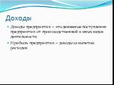 Доходы. Доходы предприятия – это денежные поступления предприятия от производственной и иных видов деятельности Прибыль предприятия – доходы за вычетом расходов