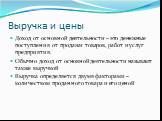 Выручка и цены. Доход от основной деятельности – это денежные поступления от продажи товаров, работ и услуг предприятия. Обычно доход от основной деятельности называют также выручкой Выручка определяется двумя факторами – количеством проданного товара и его ценой