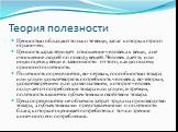 Теория полезности. Ценностью обладают только те вещи, запас которых строго ограничен. Ценность характеризует отношение человека к вещи, а не отношение людей по поводу вещей. Человек дает ту или иную оценку вещи в зависимости от того, какую она ему приносит полезность. Полезность определяется, во-пер