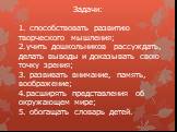 Задачи: 1. способствовать развитию творческого мышления; 2.учить дошкольников рассуждать, делать выводы и доказывать свою точку зрения; 3. развивать внимание, память, воображение; 4.расширять представления об окружающем мире; 5. обогащать словарь детей.