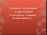 Раскололся тесный домик на две половинки И посыпались в ладошки бусинки-дробинки.